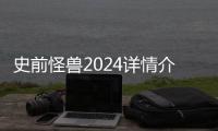 史前怪兽2024详情介绍